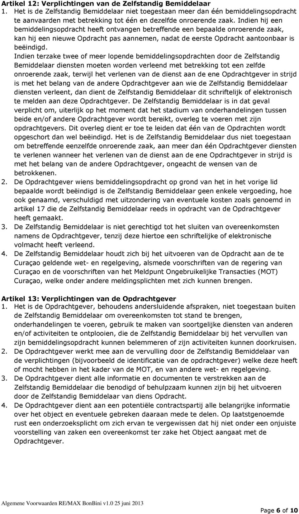 Indien hij een bemiddelingsopdracht heeft ontvangen betreffende een bepaalde onroerende zaak, kan hij een nieuwe Opdracht pas aannemen, nadat de eerste Opdracht aantoonbaar is beëindigd.