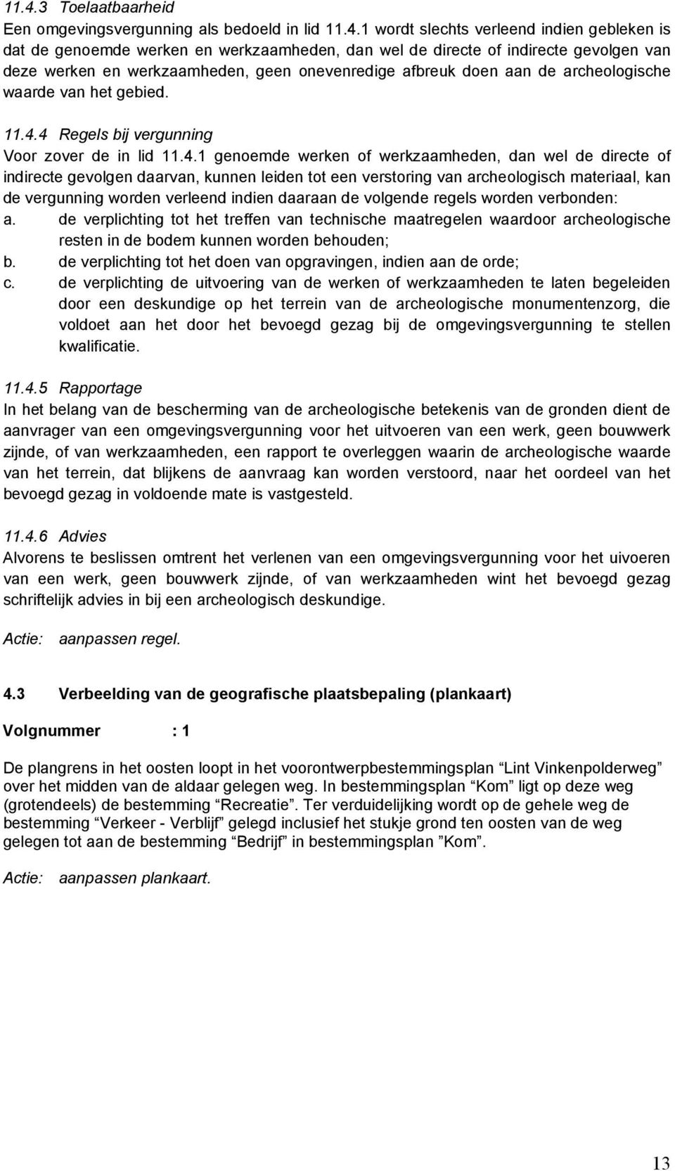 4 Regels bij vergunning Voor zover de in lid 11.4.1 genoemde werken of werkzaamheden, dan wel de directe of indirecte gevolgen daarvan, kunnen leiden tot een verstoring van archeologisch materiaal,