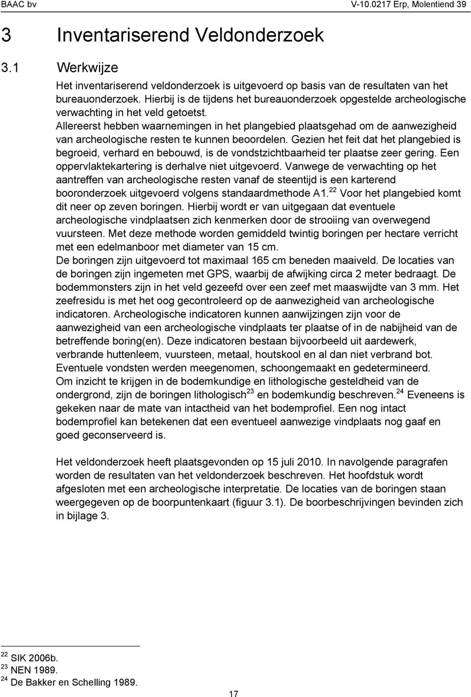 Allereerst hebben waarnemingen in het plangebied plaatsgehad om de aanwezigheid van archeologische resten te kunnen beoordelen.