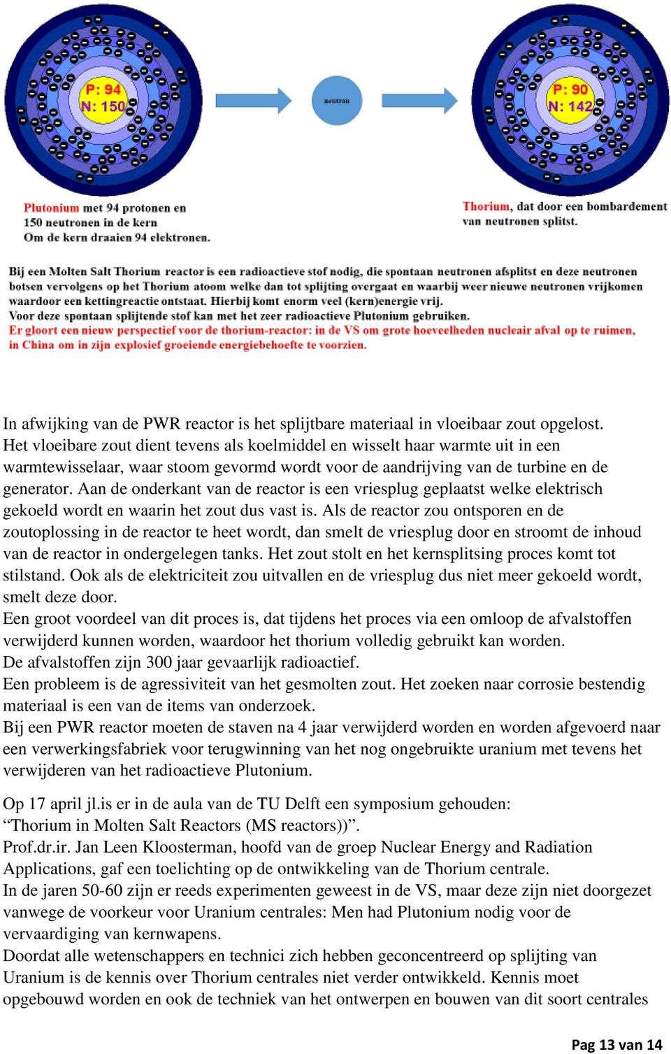 Aan de onderkant van de reactor is een vriesplug geplaatst welke elektrisch gekoeld wordt en waarin het zout dus vast is.