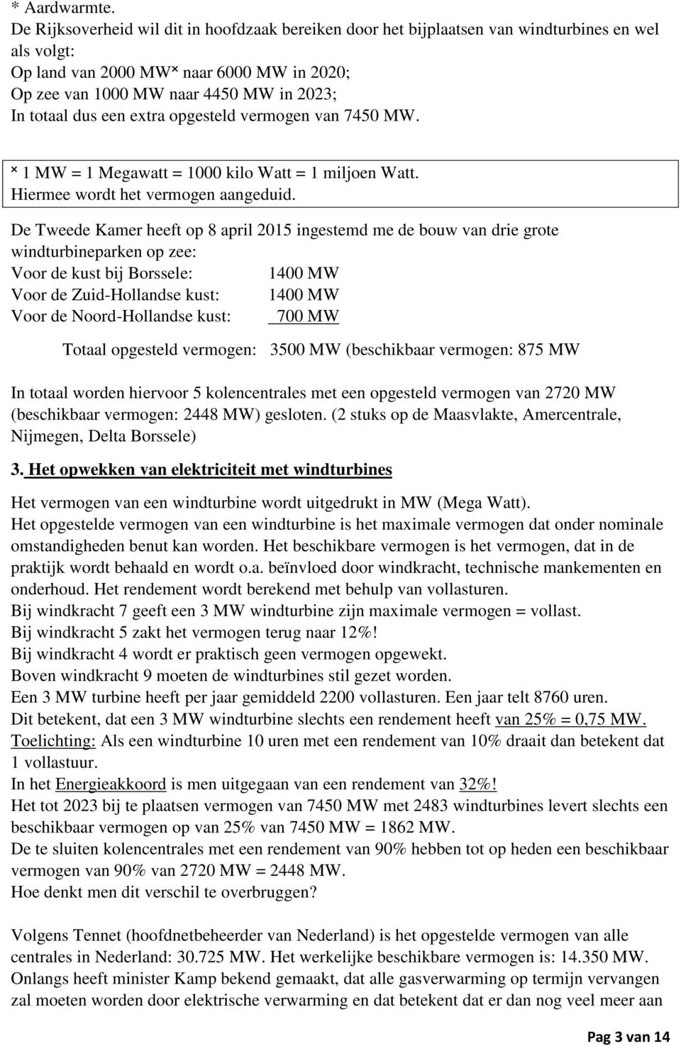 een extra opgesteld vermogen van 7450 MW. 1 MW = 1 Megawatt = 1000 kilo Watt = 1 miljoen Watt. Hiermee wordt het vermogen aangeduid.