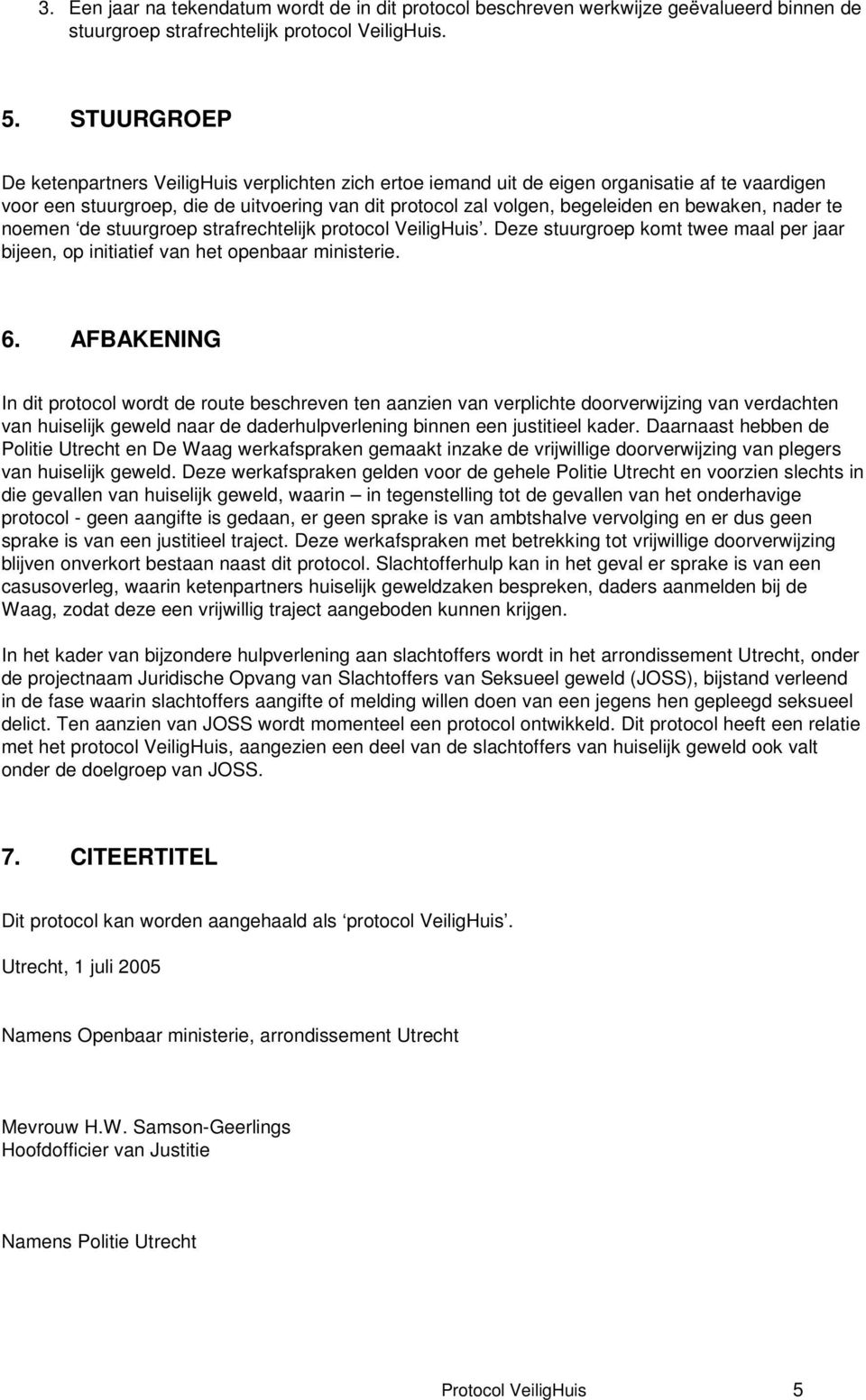 bewaken, nader te noemen de stuurgroep strafrechtelijk protocol VeiligHuis. Deze stuurgroep komt twee maal per jaar bijeen, op initiatief van het openbaar ministerie. 6.