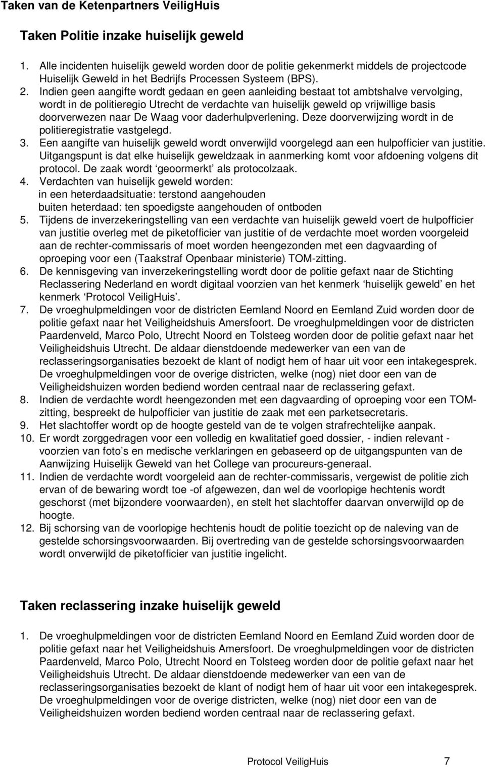 Indien geen aangifte wordt gedaan en geen aanleiding bestaat tot ambtshalve vervolging, wordt in de politieregio Utrecht de verdachte van huiselijk geweld op vrijwillige basis doorverwezen naar De