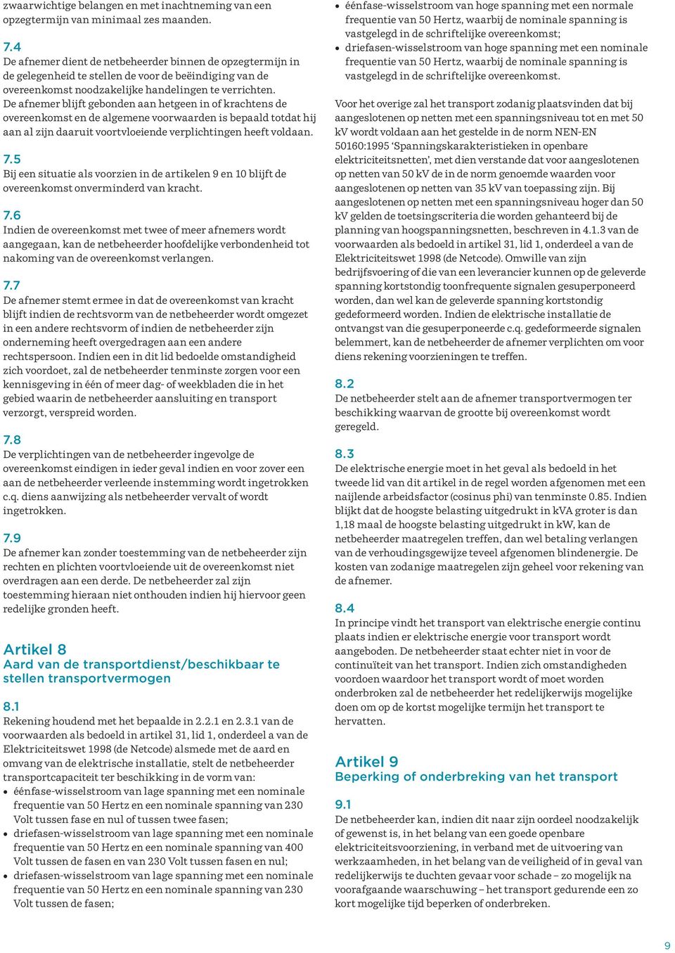 De afnemer blijft gebonden aan hetgeen in of krachtens de overeenkomst en de algemene voorwaarden is bepaald totdat hij aan al zijn daaruit voortvloeiende verplichtingen heeft voldaan. 7.