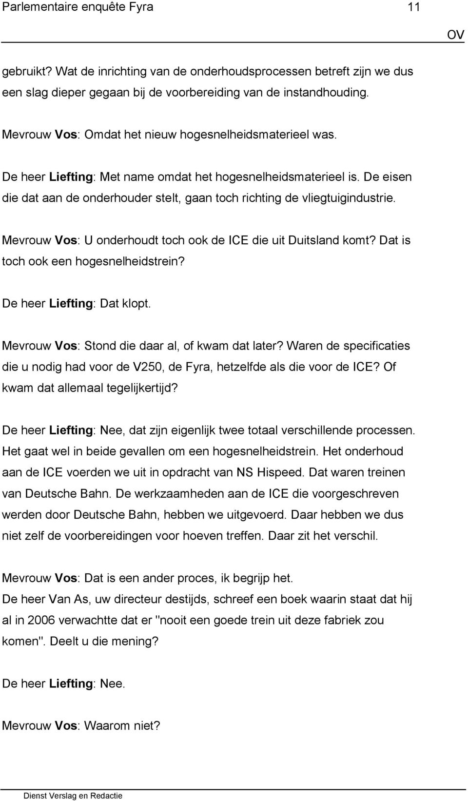 De eisen die dat aan de onderhouder stelt, gaan toch richting de vliegtuigindustrie. Mevrouw Vos: U onderhoudt toch ook de ICE die uit Duitsland komt? Dat is toch ook een hogesnelheidstrein?