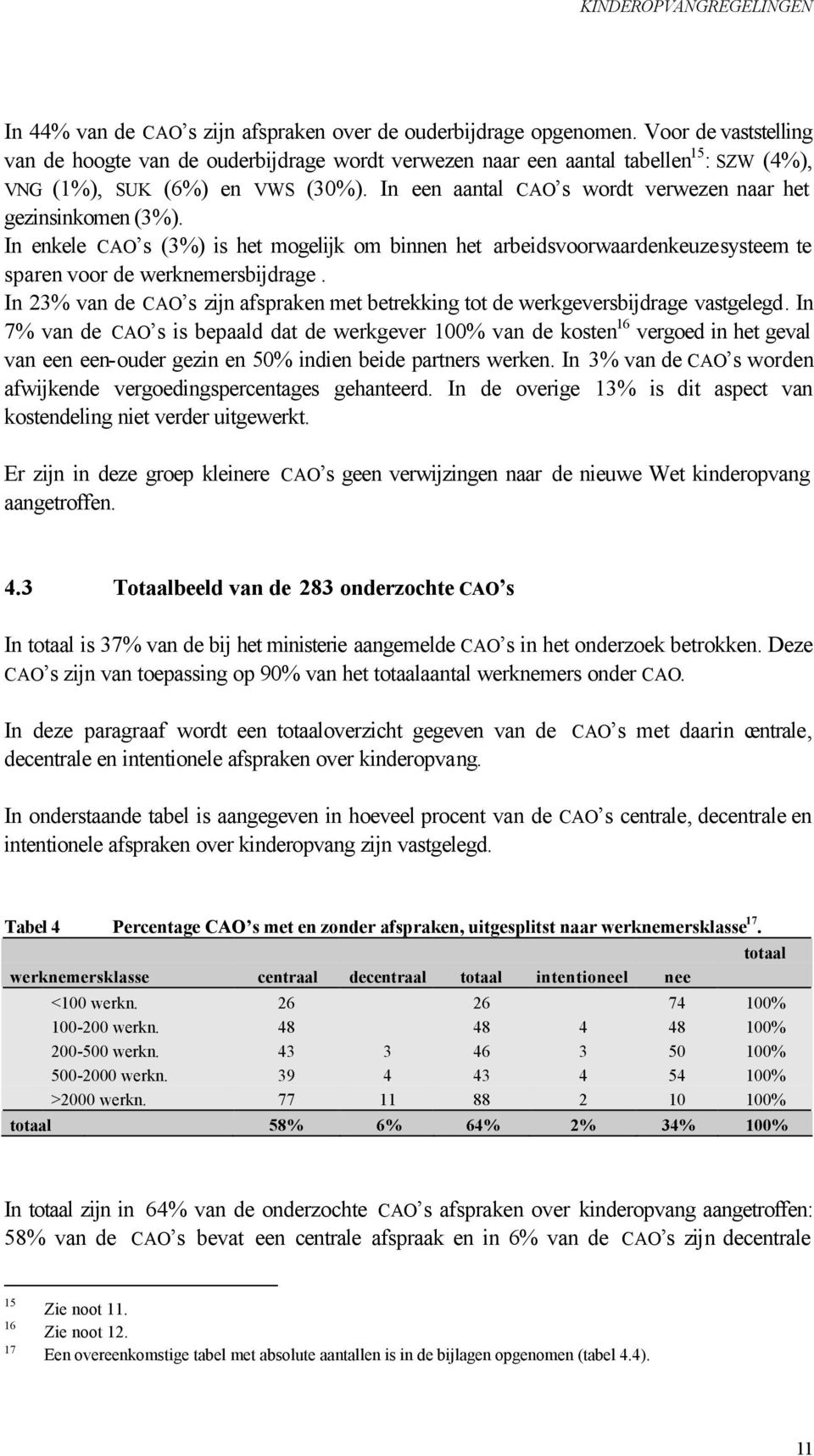 In enkele CAO s (3%) is het mgelijk m binnen het arbeidsvrwaardenkeuzesysteem te sparen vr de werknemersbijdrage. In 23% van de CAO s zijn afspraken met betrekking tt de werkgeversbijdrage vastgelegd.