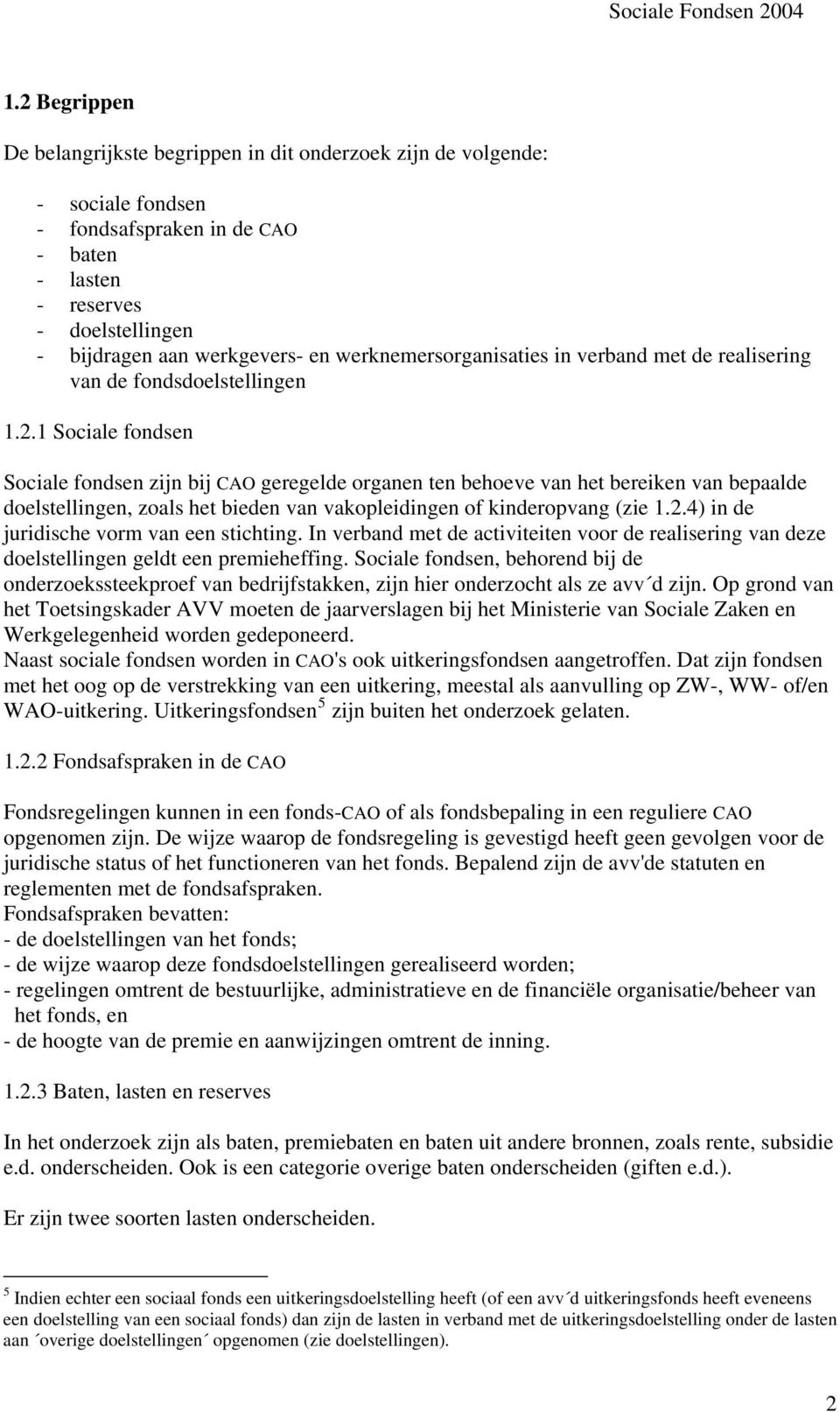 1 Sociale fondsen Sociale fondsen zijn bij CAO geregelde organen ten behoeve van het bereiken van bepaalde doelstellingen, zoals het bieden van vakopleidingen of kinderopvang (zie 1.2.