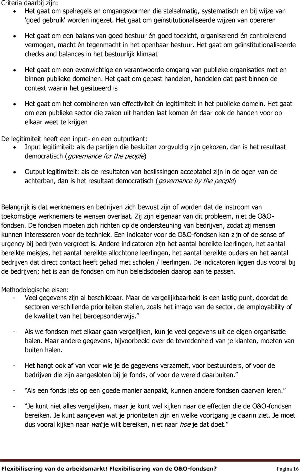 Het gaat om geïnstitutionaliseerde checks and balances in het bestuurlijk klimaat Het gaat om een evenwichtige en verantwoorde omgang van publieke organisaties met en binnen publieke domeinen.