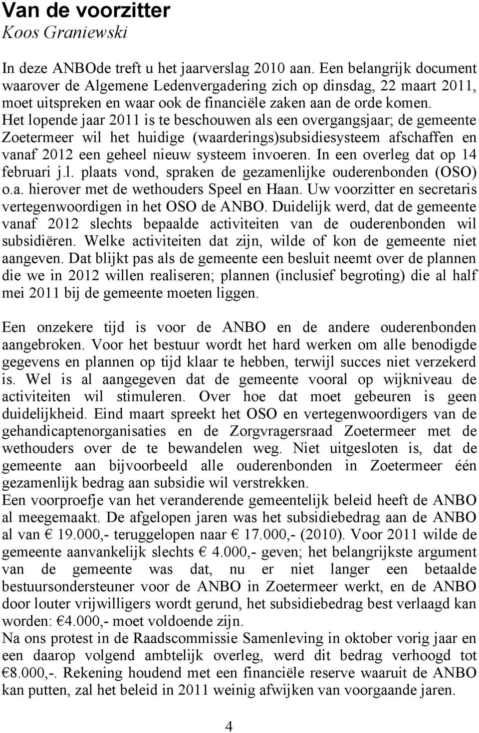 Het lopende jaar 2011 is te beschouwen als een overgangsjaar; de gemeente Zoetermeer wil het huidige (waarderings)subsidiesysteem afschaffen en vanaf 2012 een geheel nieuw systeem invoeren.