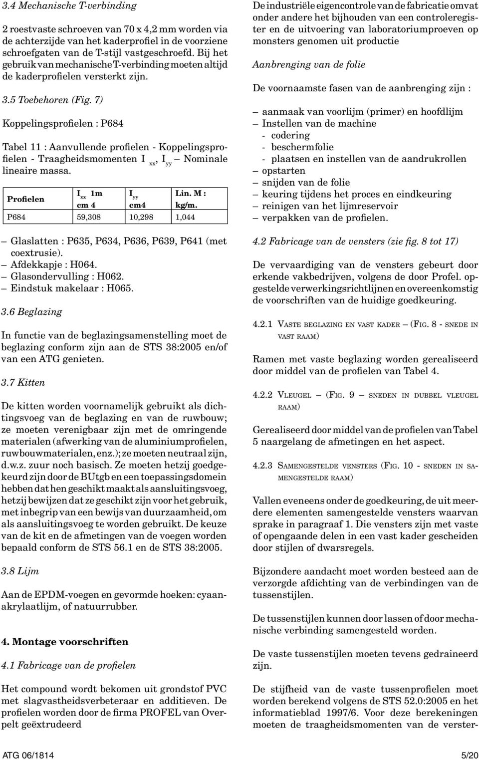 7) Koppelingsprofielen : P684 Tabel 11 : Aanvullende profielen - Koppelingsprofielen - Traagheidsmomenten I xx, I yy Nominale lineaire massa. Profielen I xx 1m cm 4 I yy Lin. M : kg/m.