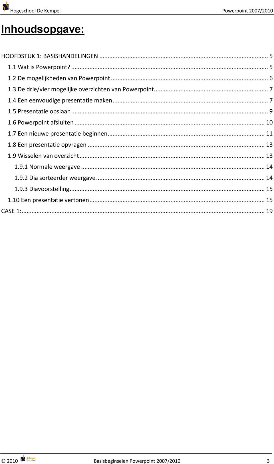 6 Powerpoint afsluiten... 10 1.7 Een nieuwe presentatie beginnen... 11 1.8 Een presentatie opvragen... 13 1.9 Wisselen van overzicht... 13 1.9.1 Normale weergave.