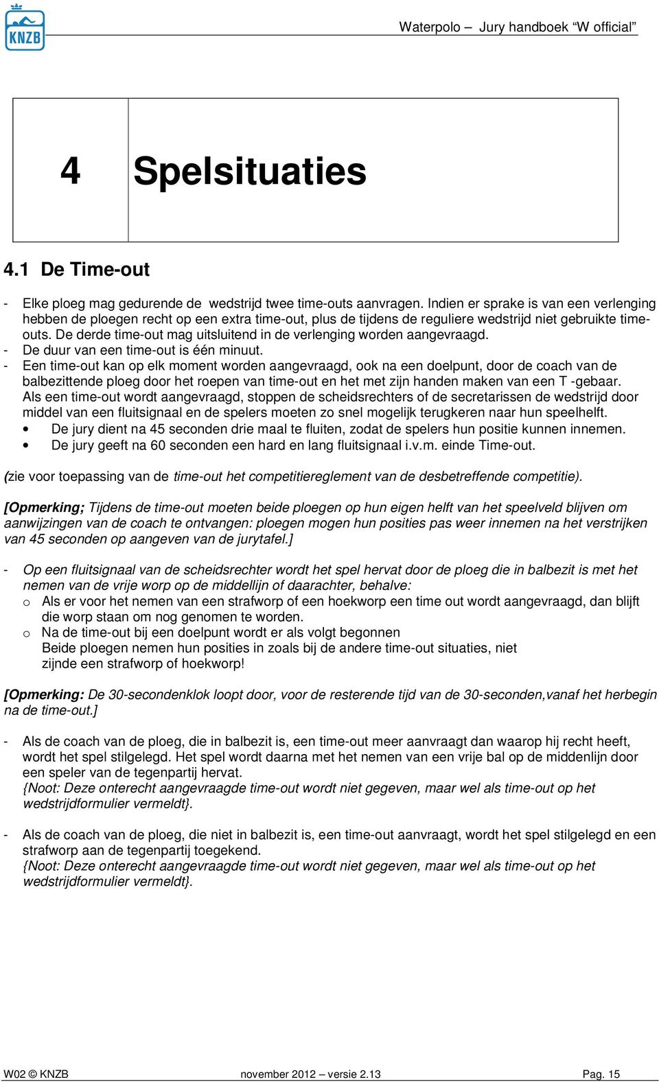 time-out kan op elk moment worden aangevraagd, ook na een doelpunt, door de coach van de balbezittende ploeg door het roepen van time-out en het met zijn handen maken van een T -gebaar Als een