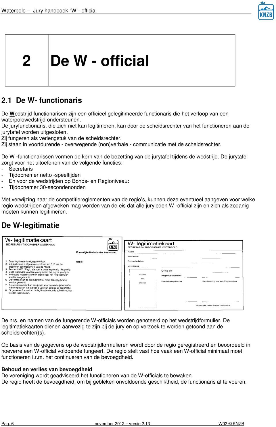 Zij staan in voortdurende - overwegende (non)verbale - communicatie met de scheidsrechter De W -functionarissen vormen de kern van de bezetting van de jurytafel tijdens de wedstrijd De jurytafel