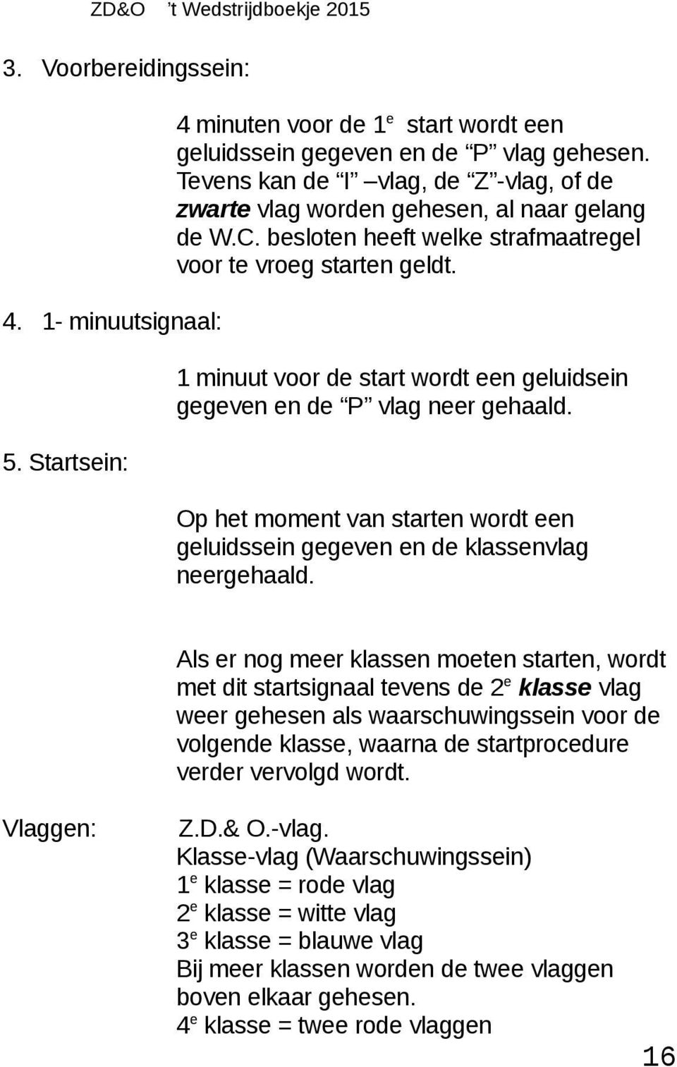 Startsein: Op het moment van starten wordt een geluidssein gegeven en de klassenvlag neergehaald.