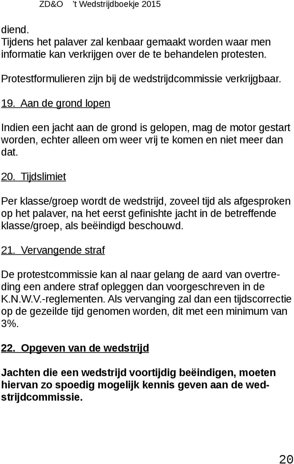 Tijdslimiet Per klasse/groep wordt de wedstrijd, zoveel tijd als afgesproken op het palaver, na het eerst gefinishte jacht in de betreffende klasse/groep, als beëindigd beschouwd. 21.