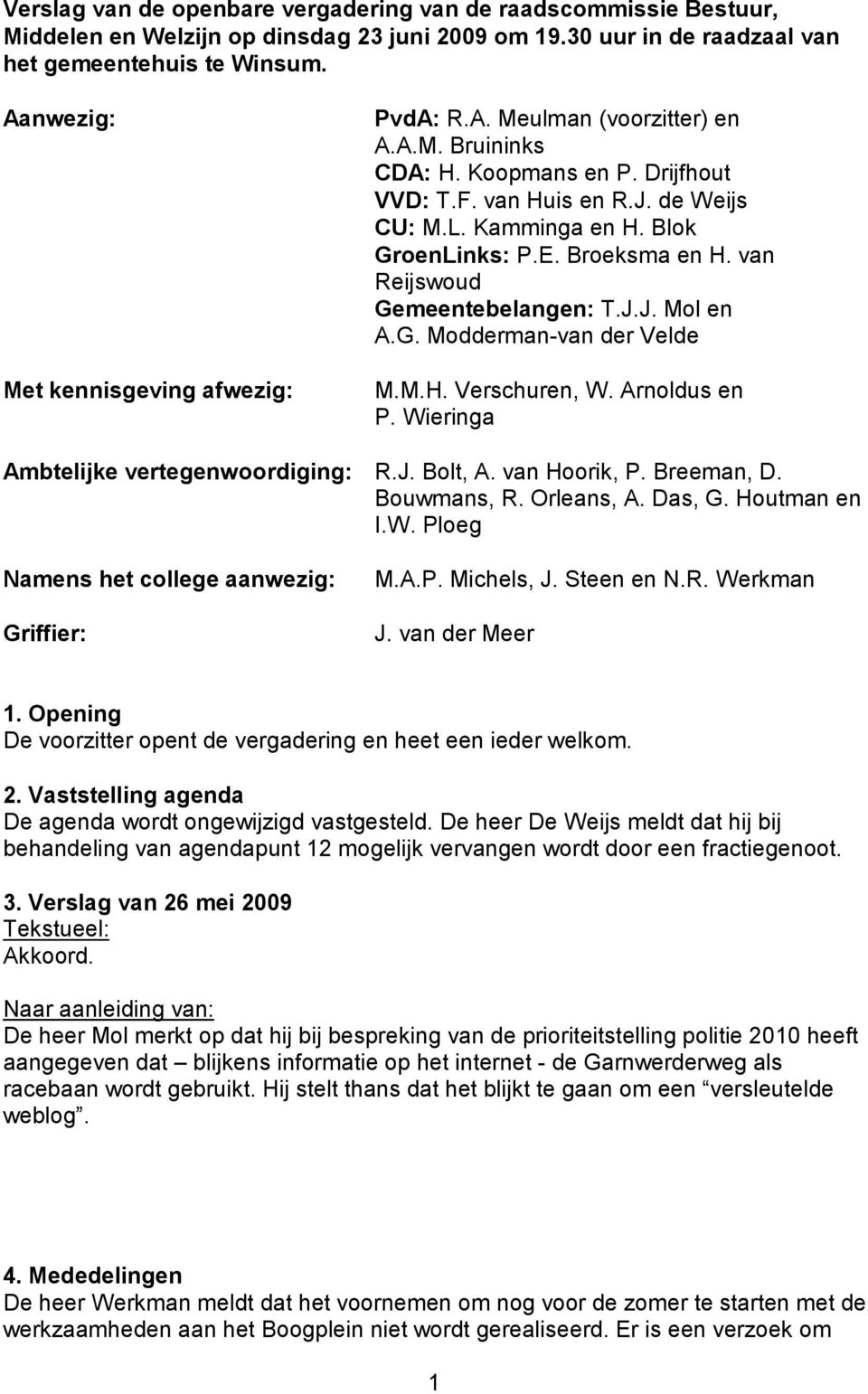 E. Broeksma en H. van Reijswoud Gemeentebelangen: T.J.J. Mol en A.G. Modderman-van der Velde M.M.H. Verschuren, W. Arnoldus en P. Wieringa Ambtelijke vertegenwoordiging: R.J. Bolt, A. van Hoorik, P.