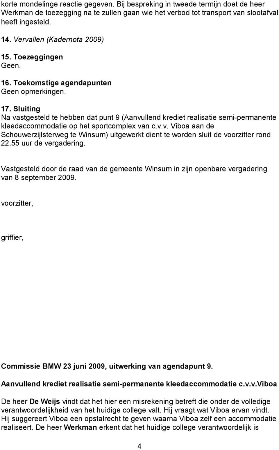 Sluiting Na vastgesteld te hebben dat punt 9 (Aanvullend krediet realisatie semi-permanente kleedaccommodatie op het sportcomplex van c.v.v. Viboa aan de Schouwerzijlsterweg te Winsum) uitgewerkt dient te worden sluit de voorzitter rond 22.