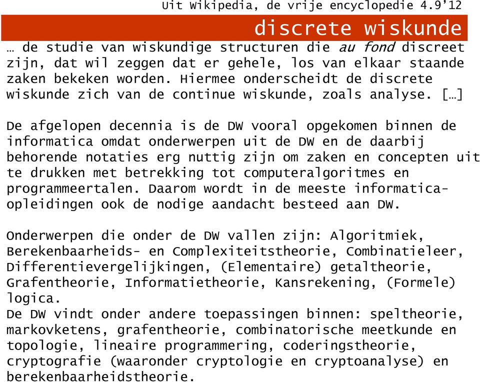 De DW vindt onder andere toepassingen binnen: speltheorie, markovketens, grafentheorie, combinatorische meetkunde en topologie, lineaire programmering, coderingstheorie, cryptografie (waaronder