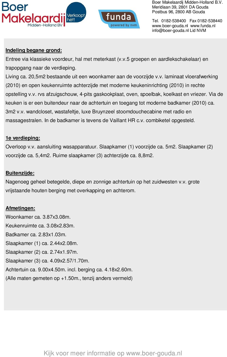 v. rvs afzuigschouw, 4pits gaskookplaat, oven, spoelbak, koelkast en vriezer. Via de keuken is er een buitendeur naar de achtertuin en toegang tot moderne badkamer (2010) ca. 3m2 v.v. wandcloset, wastafeltje, luxe Bruynzeel stoomdouchecabine met radio en massagestralen.