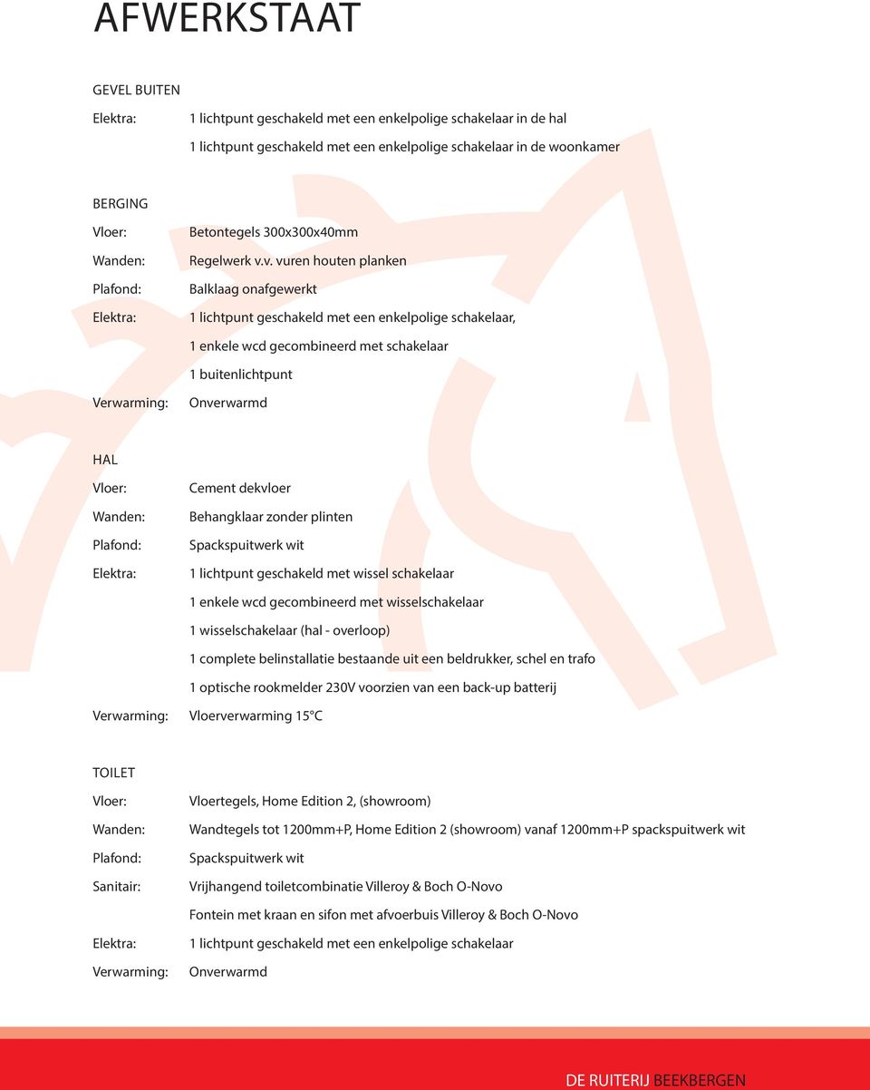 v. vuren houten planken Balklaag onafgewerkt 1 lichtpunt geschakeld met een enkelpolige schakelaar, 1 enkele wcd gecombineerd met schakelaar 1 buitenlichtpunt Verwarming: Onverwarmd HAL Vloer: