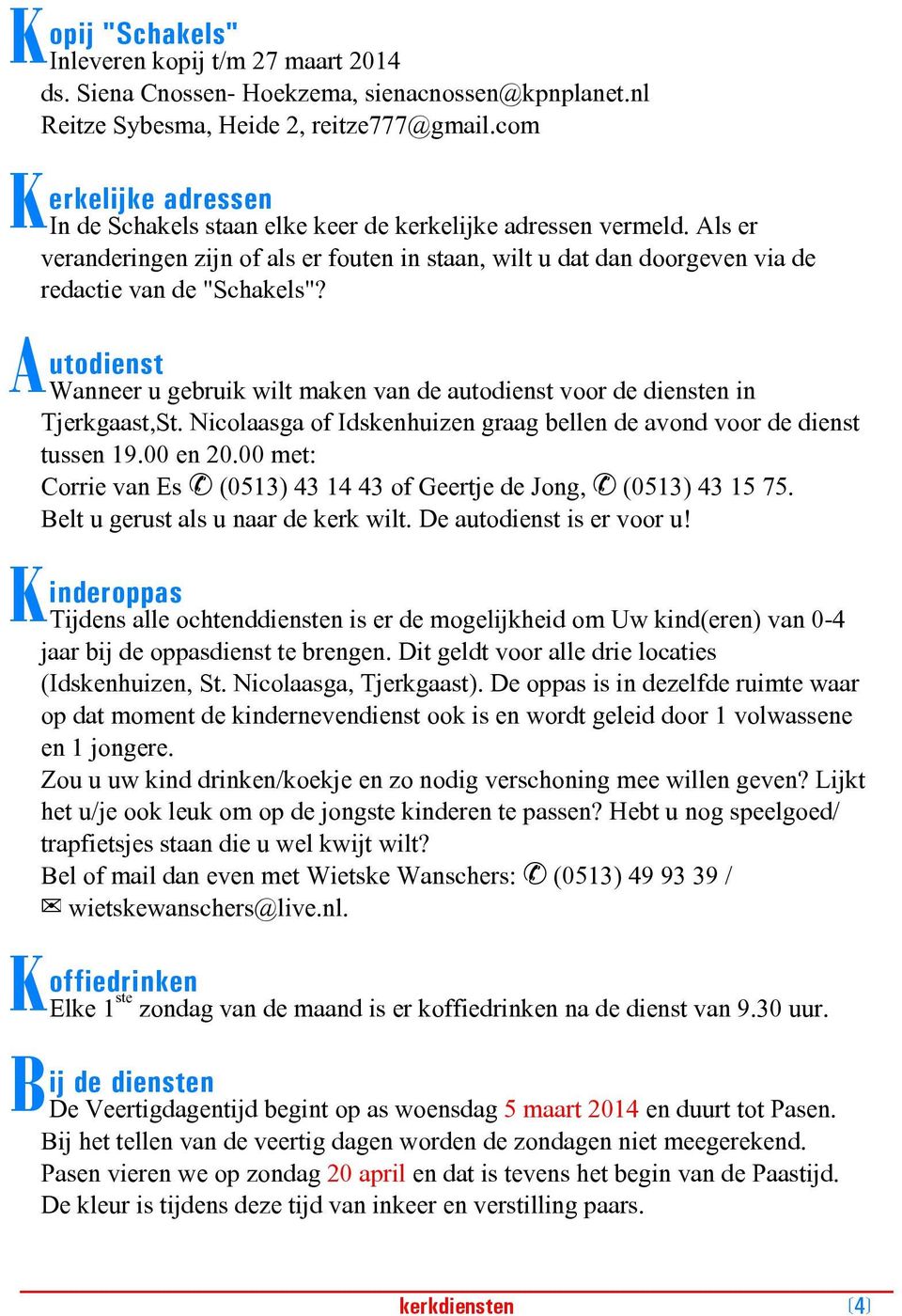 A utodienst Wanneer u gebruik wilt maken van de autodienst voor de diensten in Tjerkgaast,St. Nicolaasga of Idskenhuizen graag bellen de avond voor de dienst tussen 19.00 en 20.