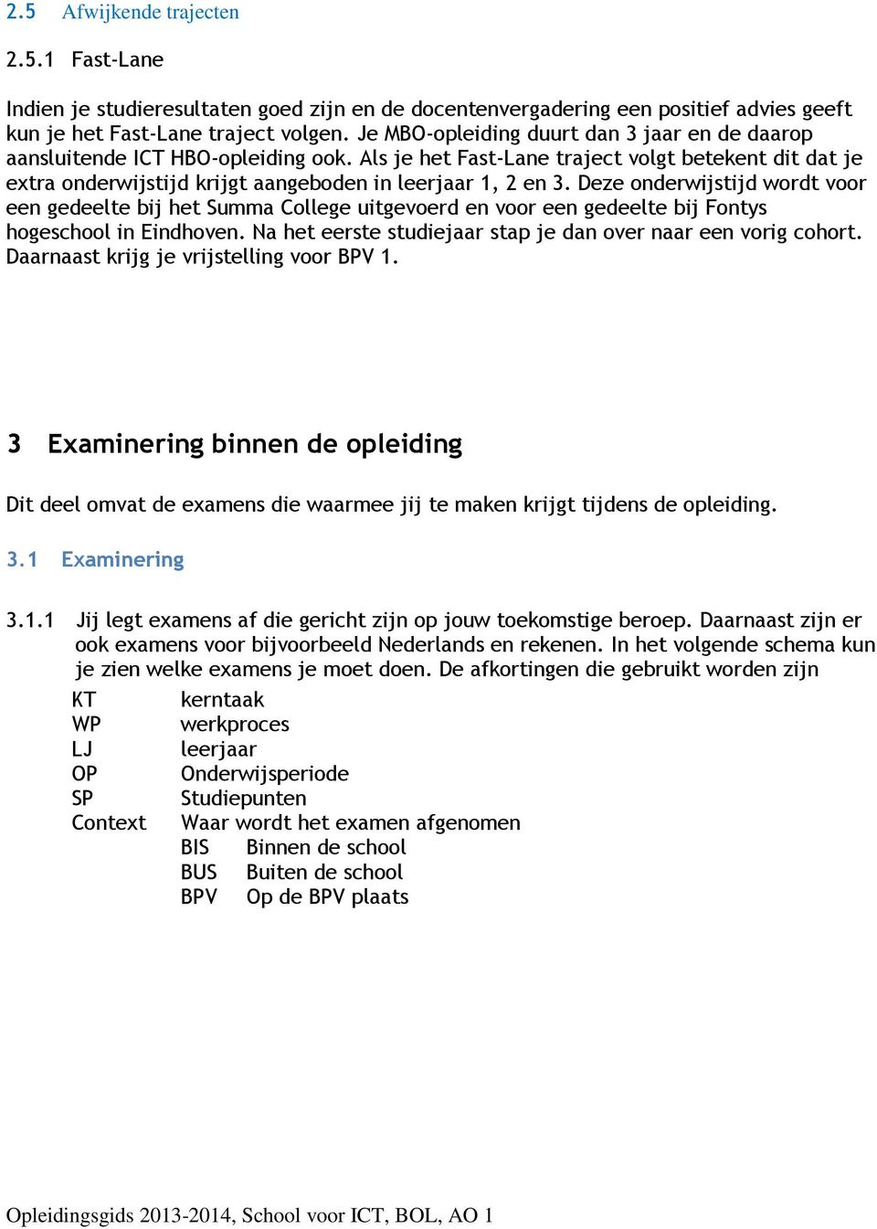 Deze onderwijstijd wordt voor een gedeelte bij het Summa College uitgevoerd en voor een gedeelte bij Fontys hogeschool in Eindhoven. Na het eerste studiejaar stap je dan over naar een vorig cohort.