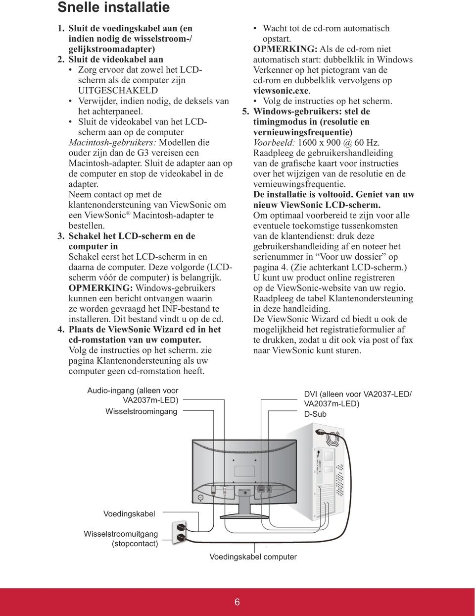 klantenondersteuning van ViewSonic om een ViewSonic Macintosh-adapter te bestellen. 3. Schakel het LCD-scherm en de computer in Schakel eerst het LCD-scherm in en daarna de computer.