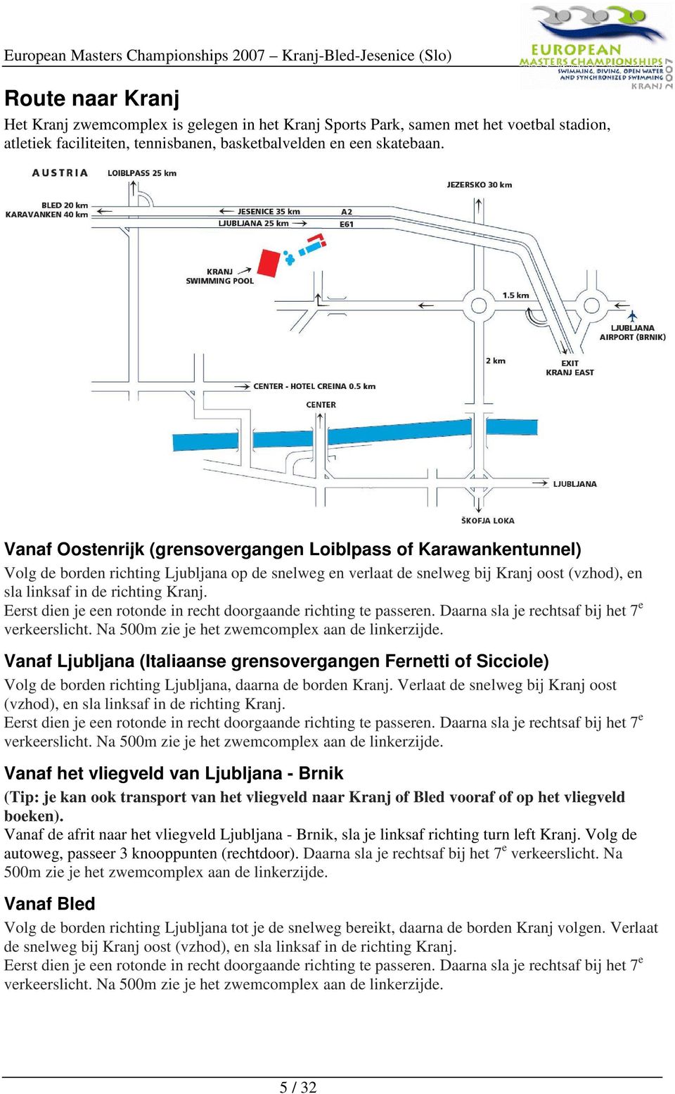 Eerst dien je een rotonde in recht doorgaande richting te passeren. Daarna sla je rechtsaf bij het 7 e verkeerslicht. Na 500m zie je het zwemcomplex aan de linkerzijde.