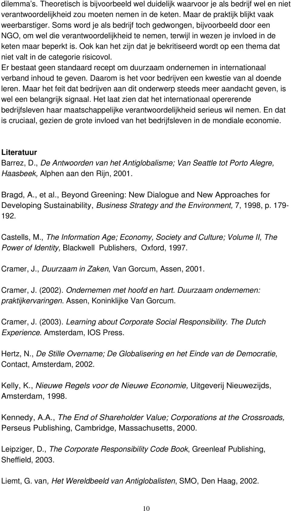 Ook kan het zijn dat je bekritiseerd wordt op een thema dat niet valt in de categorie risicovol. Er bestaat geen standaard recept om duurzaam ondernemen in internationaal verband inhoud te geven.