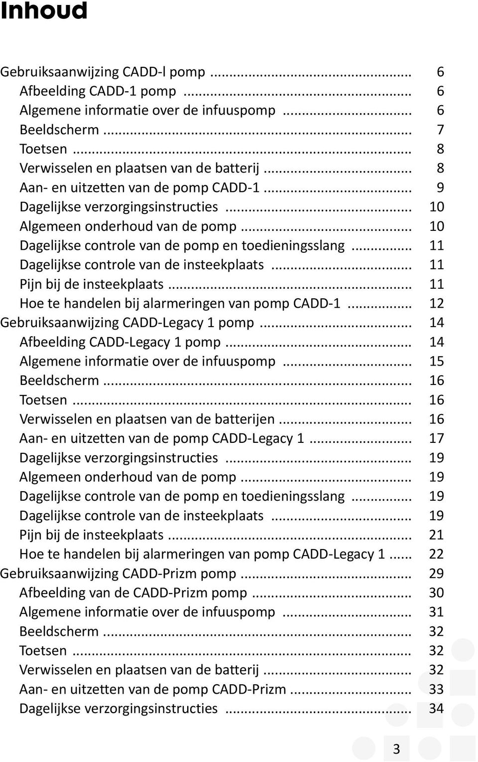 .. 11 Dagelijkse controle van de insteekplaats... 11 Pijn bij de insteekplaats... 11 Hoe te handelen bij alarmeringen van pomp CADD-1... 12 Gebruiksaanwijzing CADD-Legacy 1 pomp.