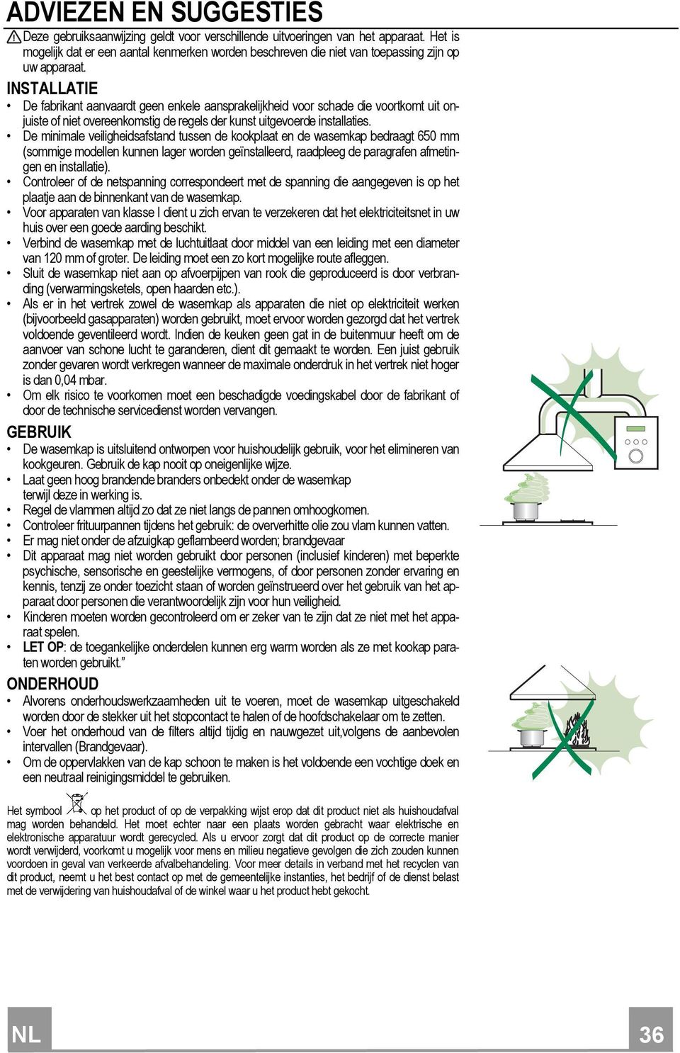 INSTALLATIE De fabrikant aanvaardt geen enkele aansprakelijkheid voor schade die voortkomt uit onjuiste of niet overeenkomstig de regels der kunst uitgevoerde installaties.