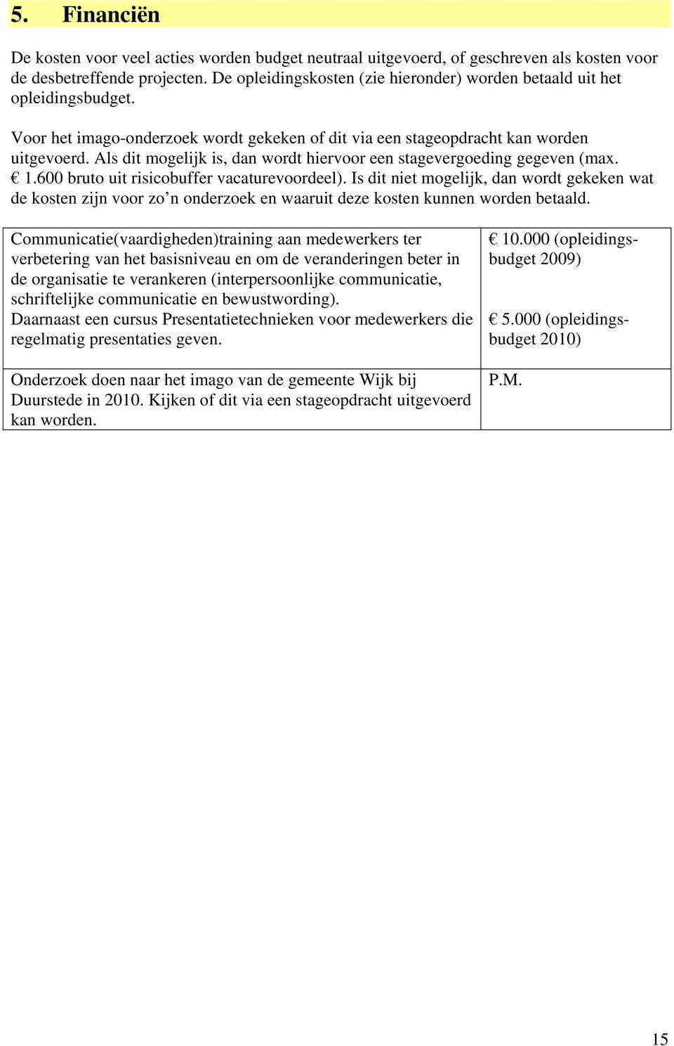 Als dit mogelijk is, dan wordt hiervoor een stagevergoeding gegeven (max. 1.600 bruto uit risicobuffer vacaturevoordeel).