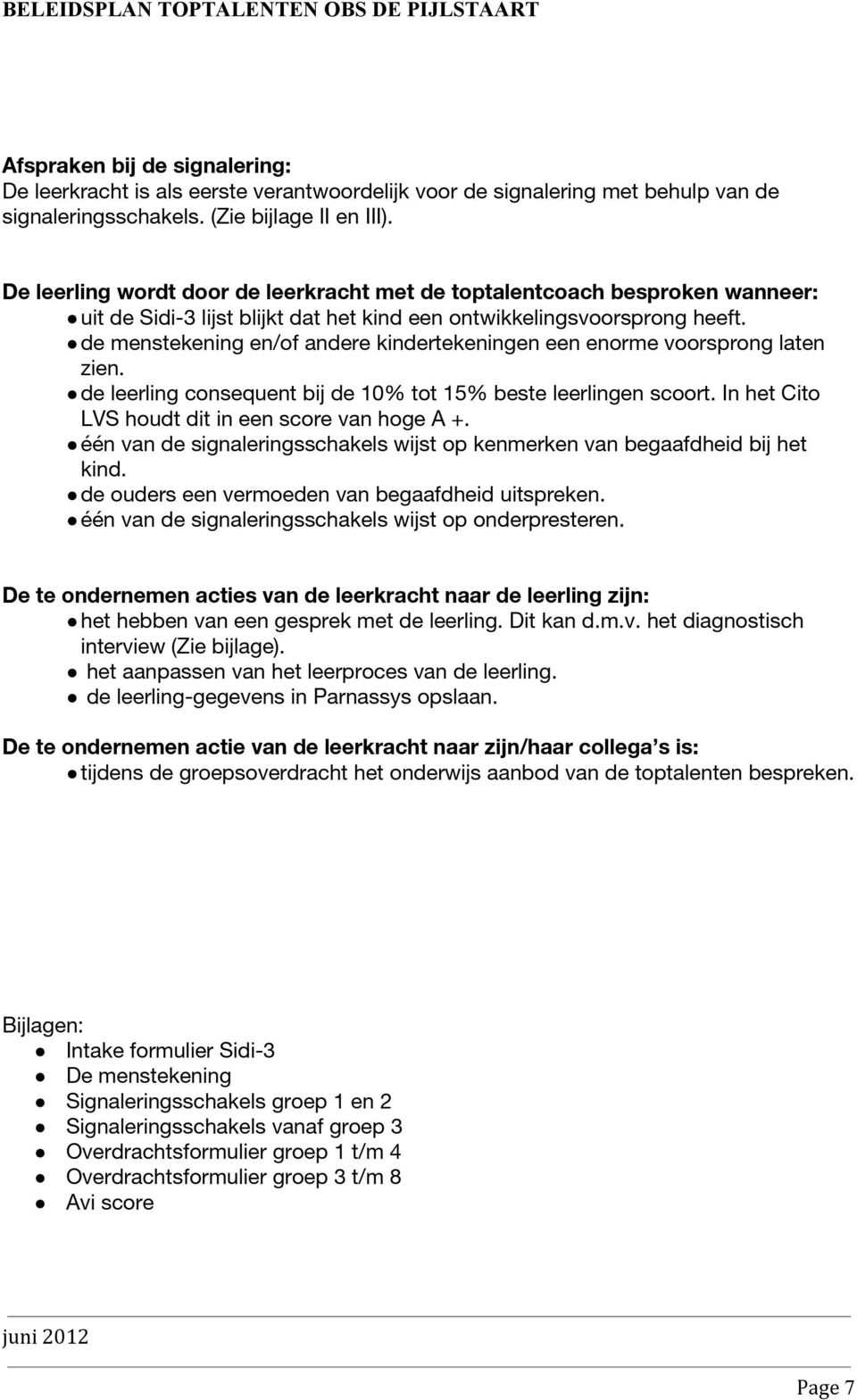 de menstekening en/of andere kindertekeningen een enorme voorsprong laten zien. de leerling consequent bij de 10% tot 15% beste leerlingen scoort. In het Cito LVS houdt dit in een score van hoge A +.