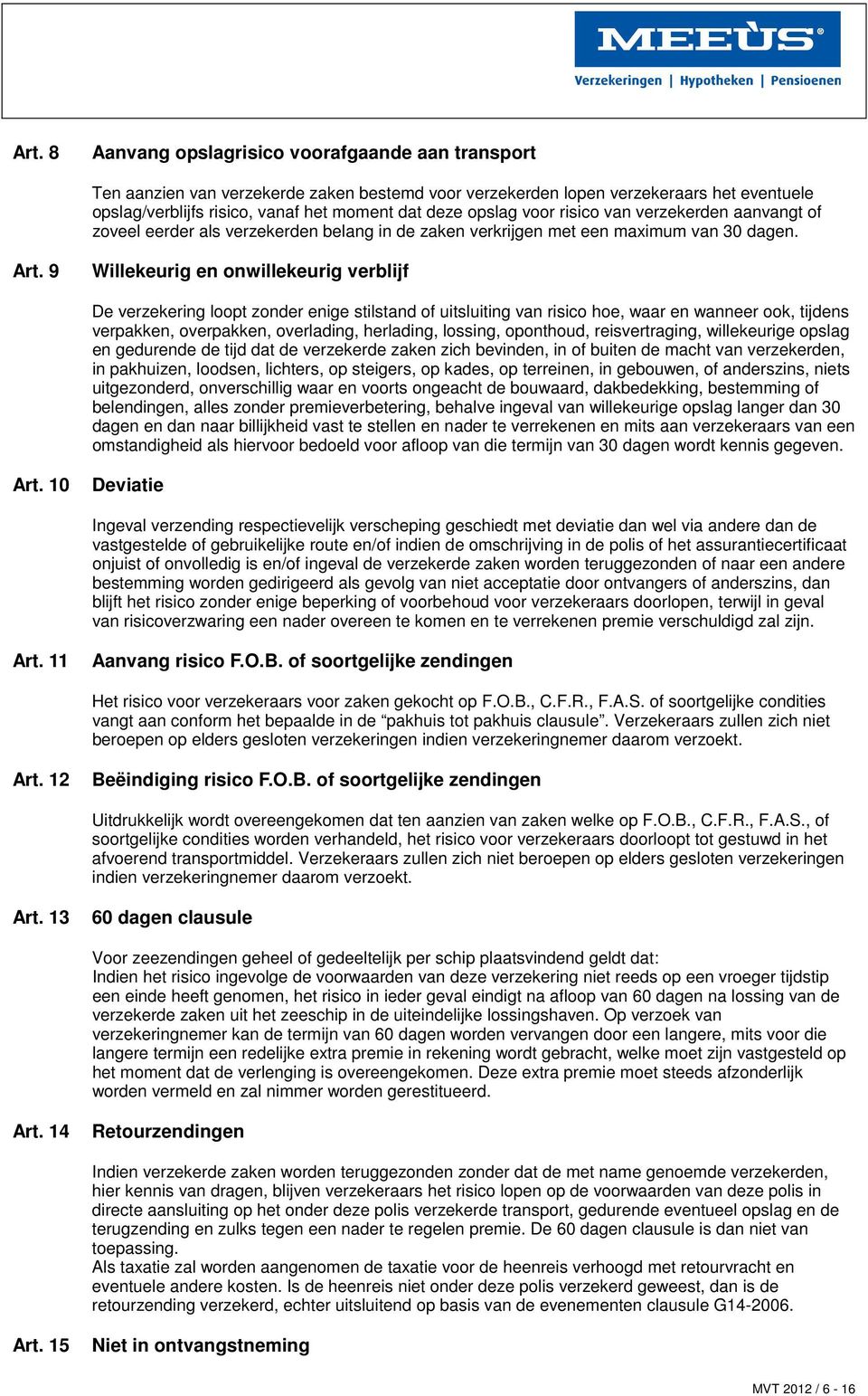 9 Willekeurig en onwillekeurig verblijf De verzekering loopt zonder enige stilstand of uitsluiting van risico hoe, waar en wanneer ook, tijdens verpakken, overpakken, overlading, herlading, lossing,