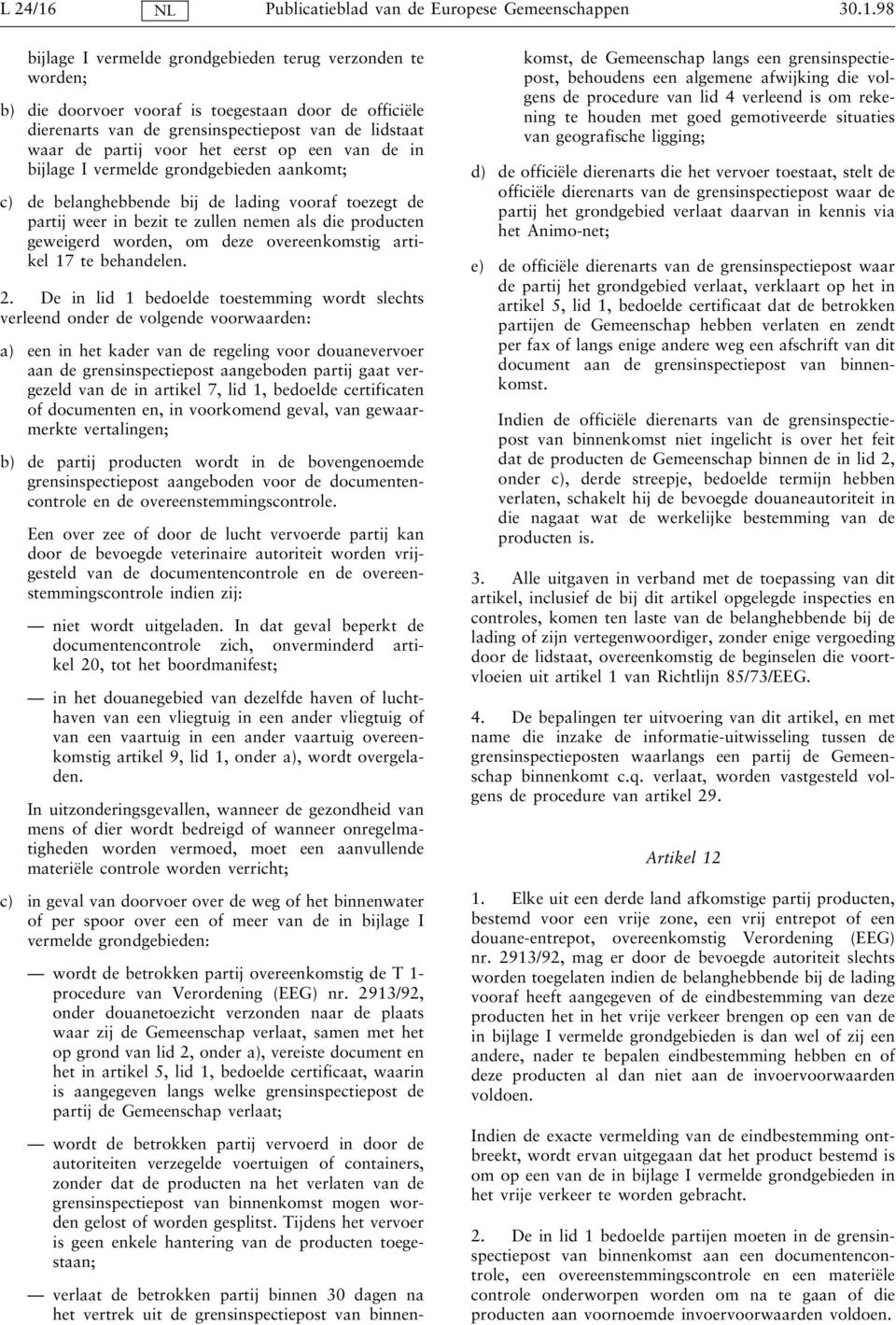 98 bijlage I vermelde grondgebieden terug verzonden te worden; b) die doorvoer vooraf is toegestaan door de officiële dierenarts van de grensinspectiepost van de lidstaat waar de partij voor het