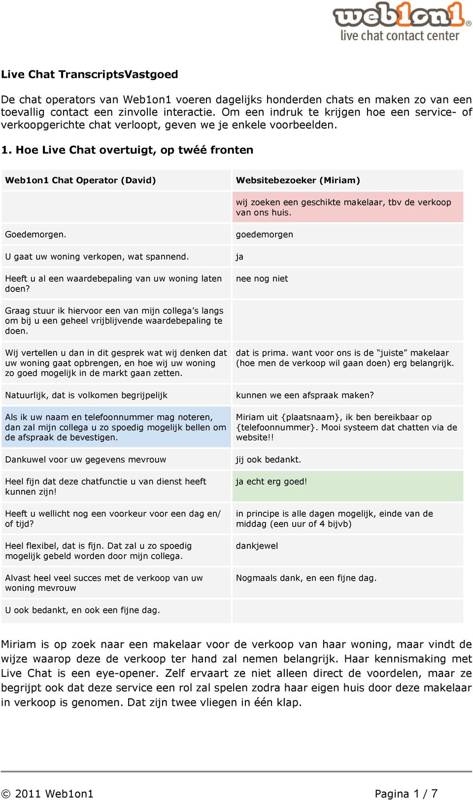 Hoe Live Chat overtuigt, op twéé fronten Web1on1 Chat Operator (David) Websitebezoeker (Miriam) wij zoeken een geschikte makelaar, tbv de verkoop van ons huis. Goedemorgen.