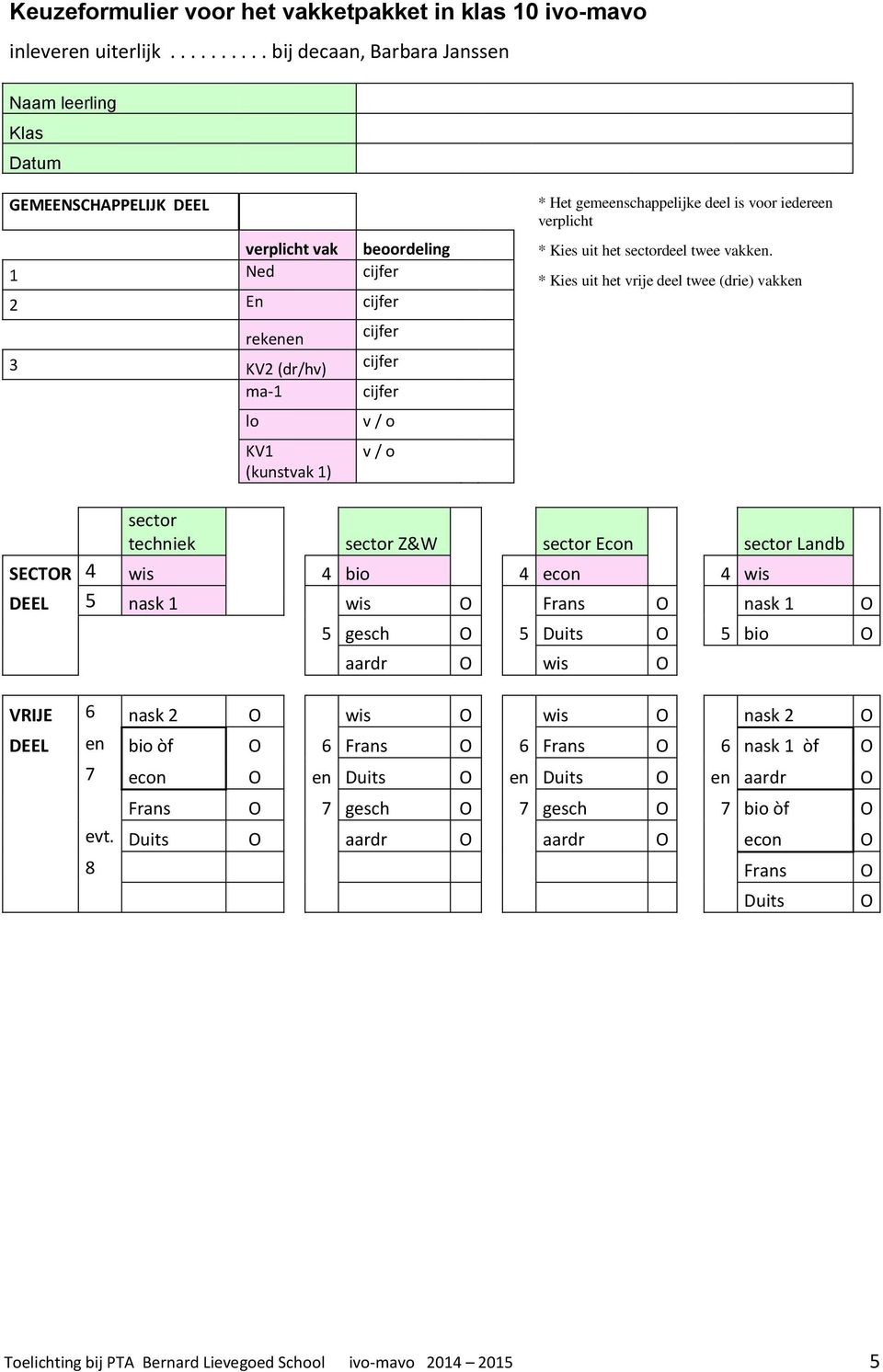 1 Ned cijfer * Kies uit het vrije deel twee (drie) vakken 2 En cijfer rekenen 3 KV2 (dr/hv) ma-1 lo KV1 (kunstvak 1) cijfer cijfer cijfer v / o v / o sector techniek sector Z&W sector Econ sector