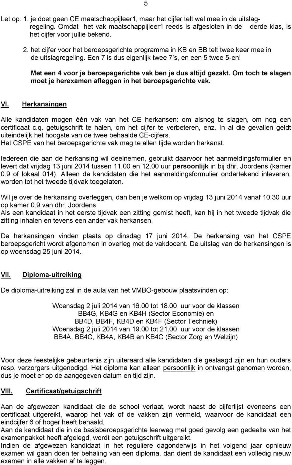 het cijfer voor het beroepsgerichte programma in KB en BB telt twee keer mee in de uitslagregeling. Een 7 is dus eigenlijk twee 7 s, en een 5 twee 5-en!