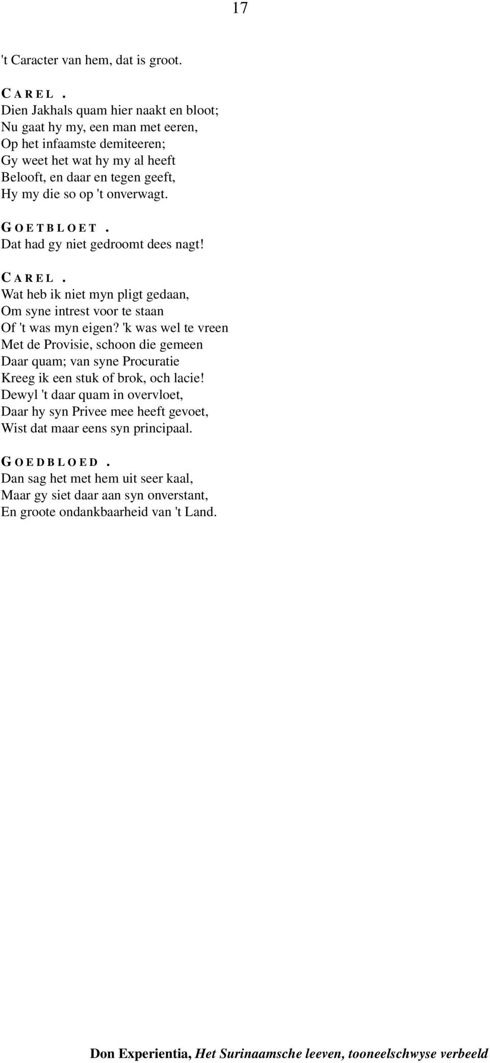 't onverwagt. GOETBLOET. Dat had gy niet gedroomt dees nagt! CAREL. Wat heb ik niet myn pligt gedaan, Om syne intrest voor te staan Of 't was myn eigen?