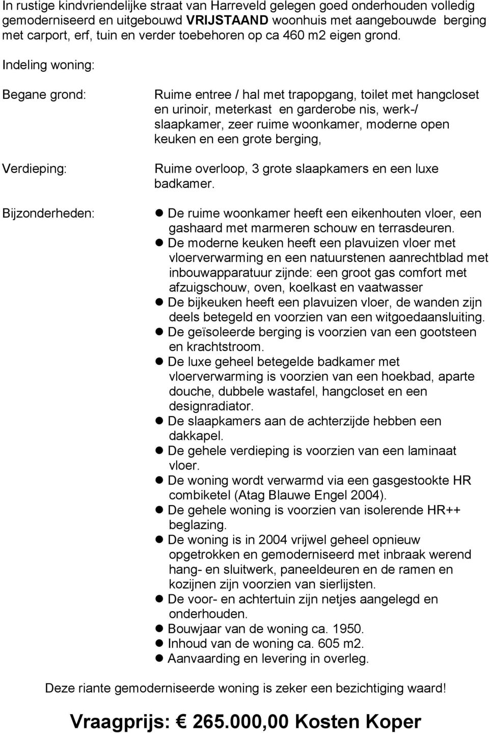 Indeling woning: Begane grond: Verdieping: Bijzonderheden: Ruime entree / hal met trapopgang, toilet met hangcloset en urinoir, meterkast en garderobe nis, werk-/ slaapkamer, zeer ruime woonkamer,