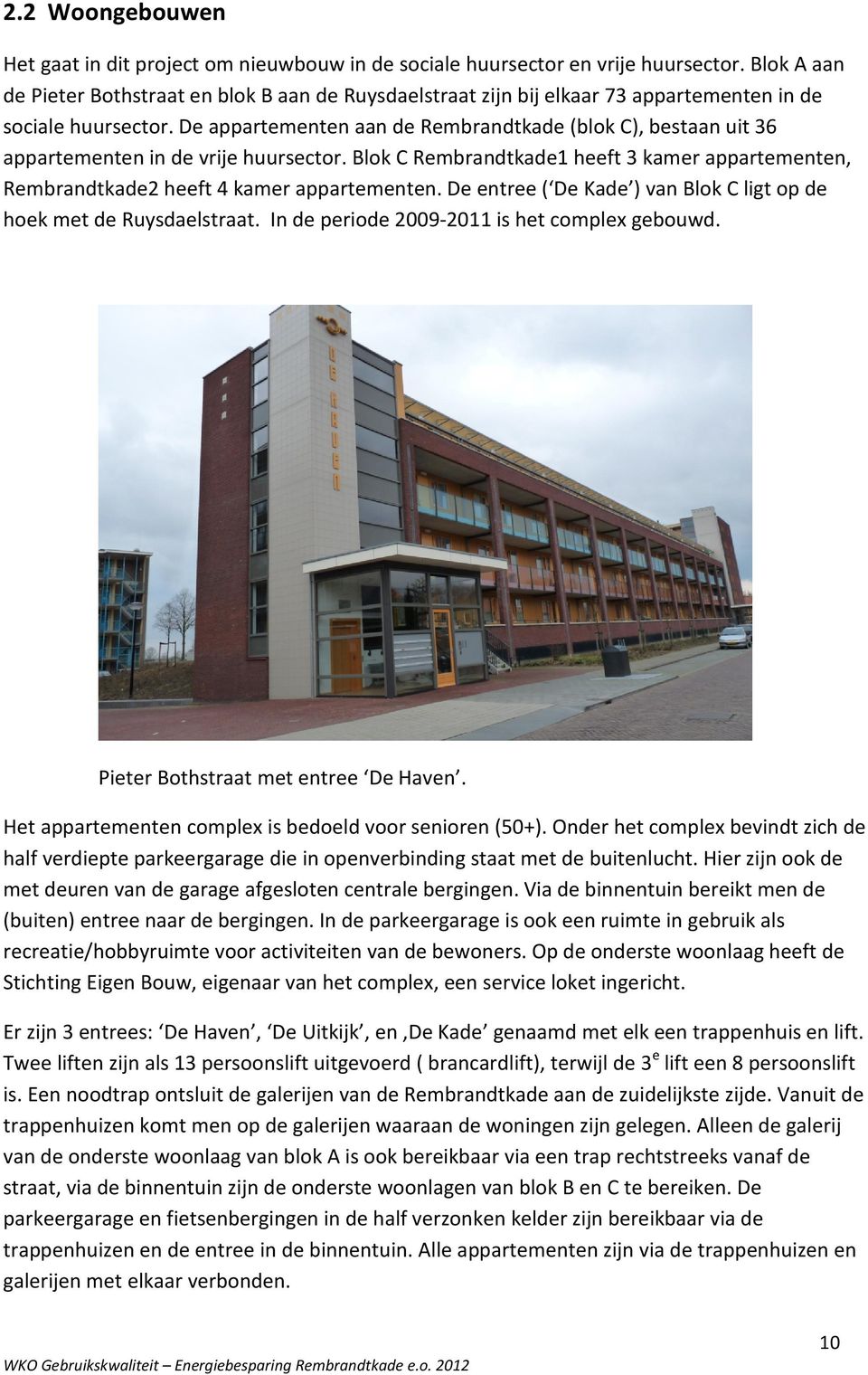 De appartementen aan de (blok C), bestaan uit 36 appartementen in de vrije huursector. Blok C 1 heeft 3 kamer appartementen, 2 heeft 4 kamer appartementen.