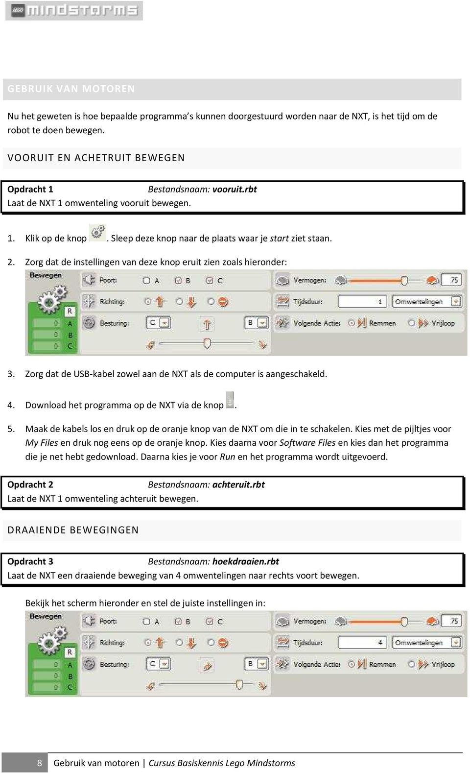 Zorg dat de instellingen van deze knop eruit zien zoals hieronder: 3. Zorg dat de USB-kabel zowel aan de NXT als de computer is aangeschakeld. 4. Download het programma op de NXT via de knop. 5.