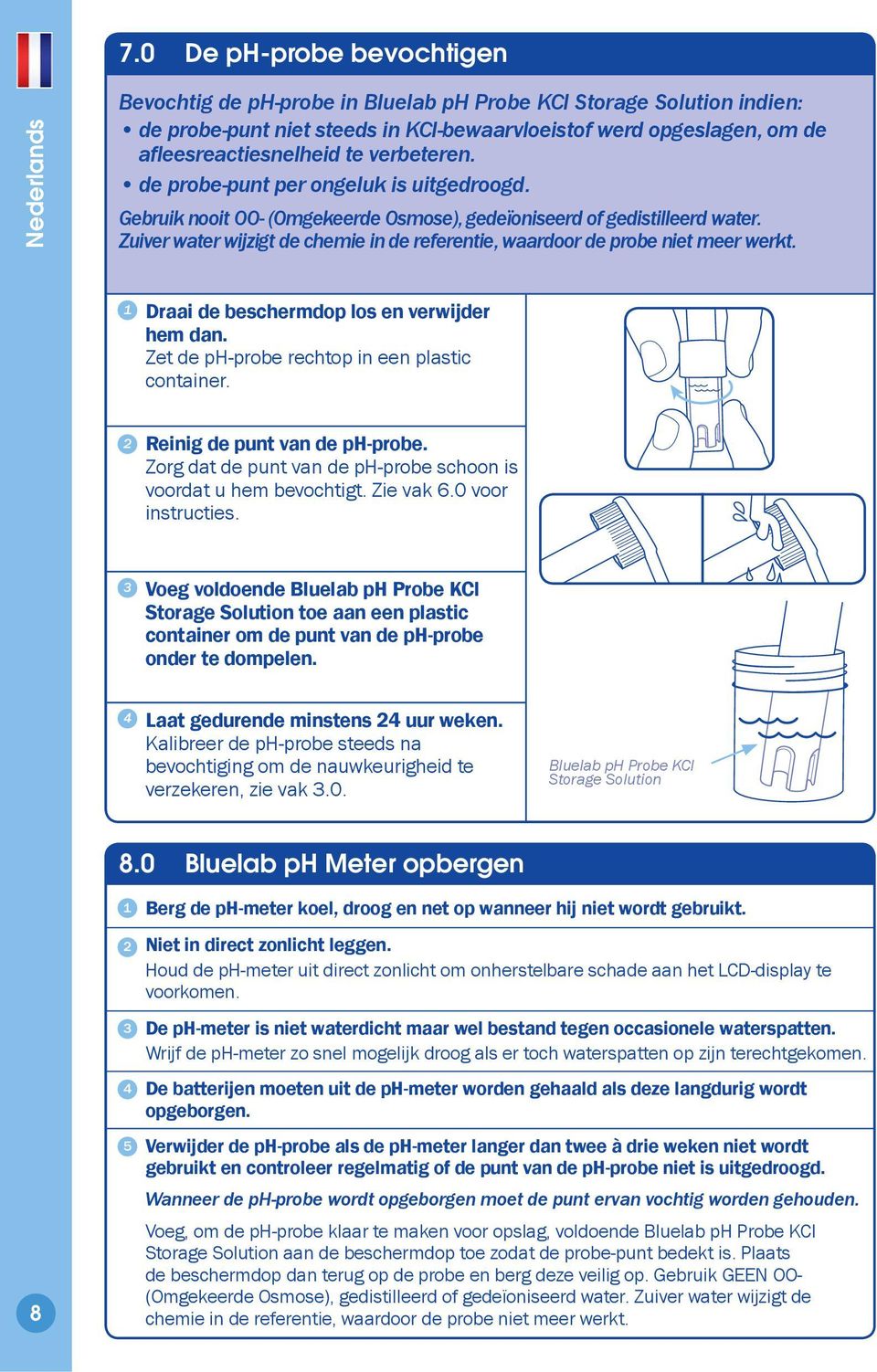 Zuiver water wijzigt de chemie in de referentie, waardoor de probe niet meer werkt. Draai de beschermdop los en verwijder hem dan. Zet de ph-probe rechtop in een plastic container.