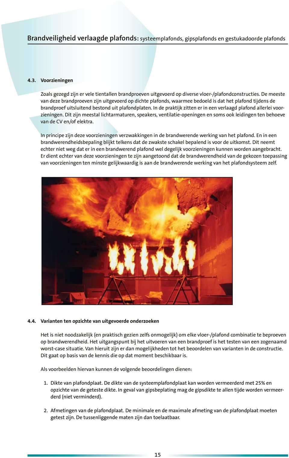 In de praktijk zitten er in een verlaagd plafond allerlei voorzieningen. Dit zijn meestal lichtarmaturen, speakers, ventilatie-openingen en soms ook leidingen ten behoeve van de CV en/of elektra.