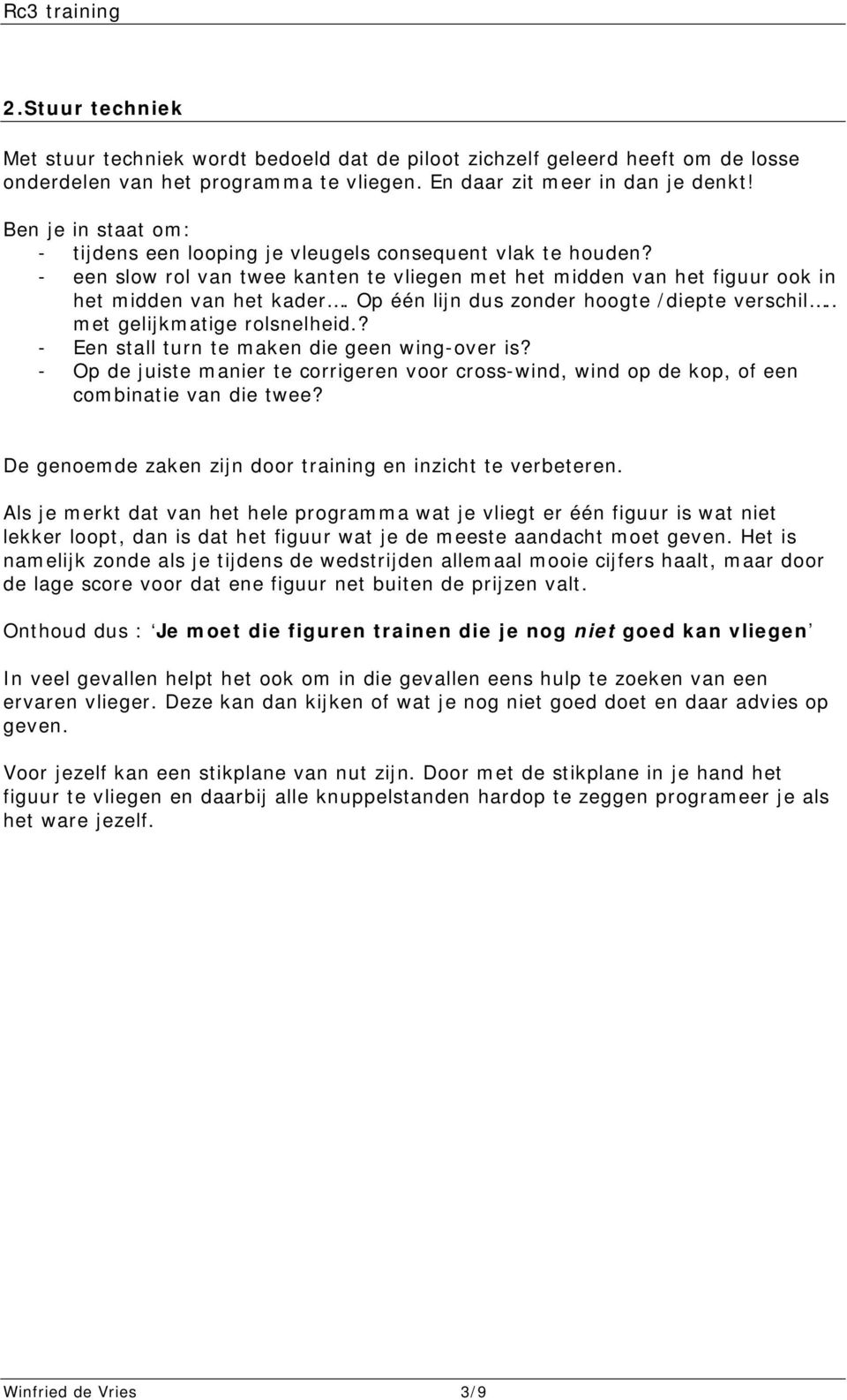 Op één lijn dus zonder hoogte /diepte verschil.. met gelijkmatige rolsnelheid.? - Een stall turn te maken die geen wing-over is?