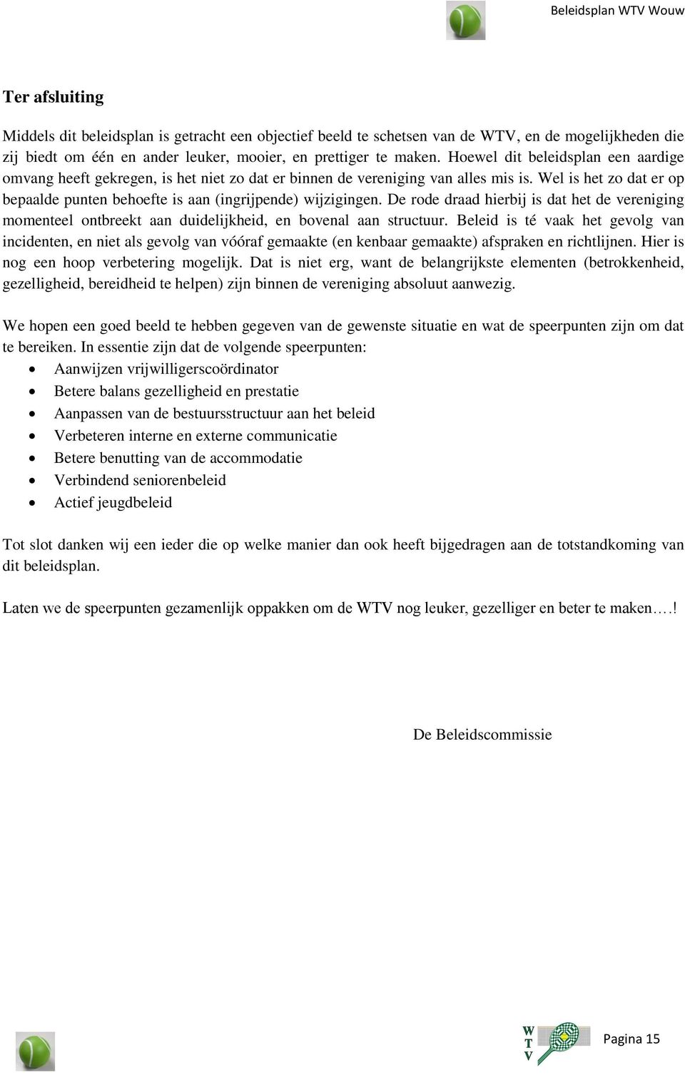 Wel is het zo dat er op bepaalde punten behoefte is aan (ingrijpende) wijzigingen. De rode draad hierbij is dat het de vereniging momenteel ontbreekt aan duidelijkheid, en bovenal aan structuur.