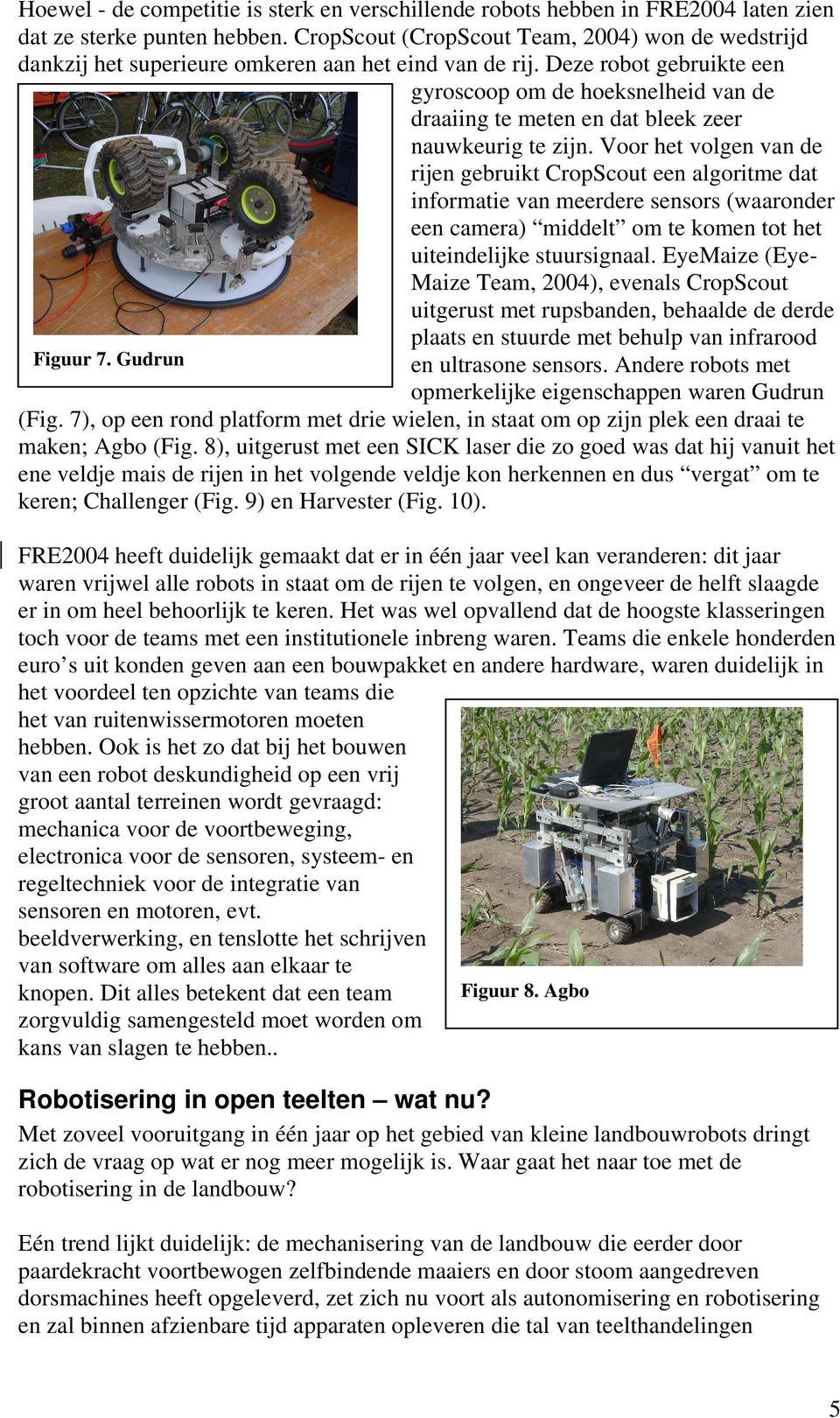 Deze robot gebruikte een gyroscoop om de hoeksnelheid van de draaiing te meten en dat bleek zeer nauwkeurig te zijn.