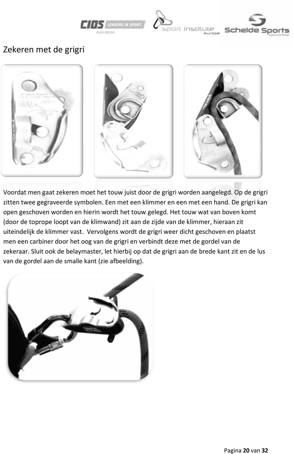 Het touw wat van boven komt (door de toprope loopt van de klimwand) zit aan de zijde van de klimmer, hieraan zit uiteindelijk de klimmer vast.