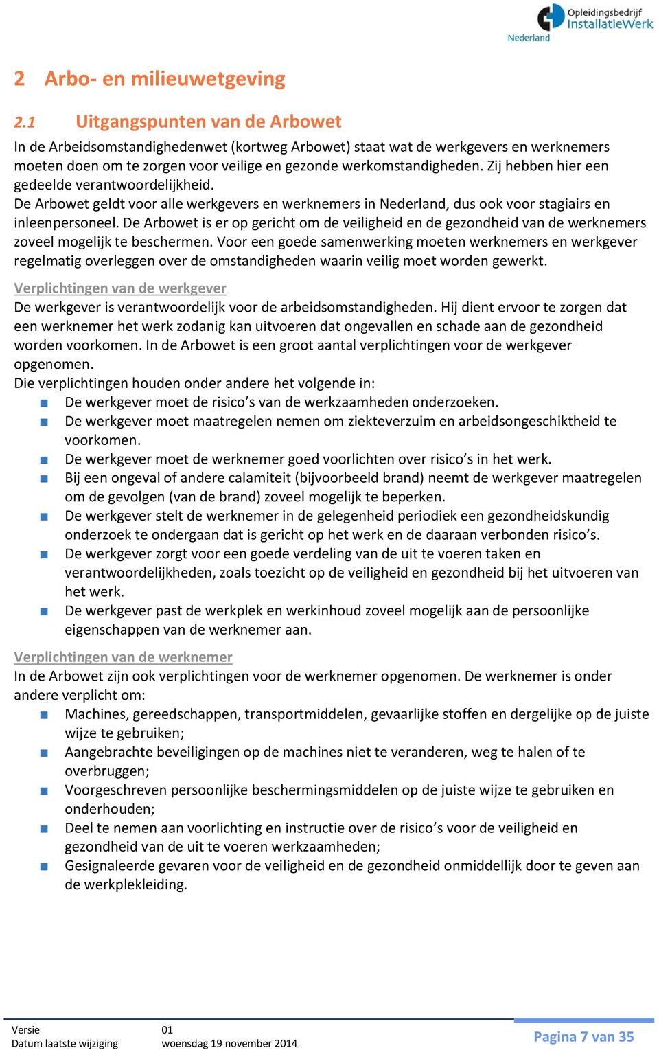 Zij hebben hier een gedeelde verantwoordelijkheid. De Arbowet geldt voor alle werkgevers en werknemers in Nederland, dus ook voor stagiairs en inleenpersoneel.