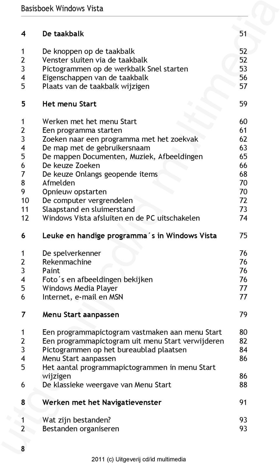 Documenten, Muziek, Afbeeldingen 65 6 De keuze Zoeken 66 7 De keuze Onlangs geopende items 68 8 Afmelden 70 9 Opnieuw opstarten 70 10 De computer vergrendelen 72 11 Slaapstand en sluimerstand 73 12